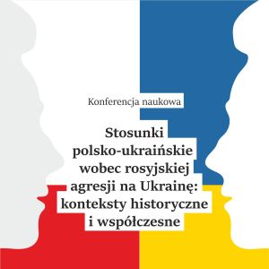 Konferencja “Stosunki polsko-ukraińskie wobec rosyjskiej agresji na Ukrainę”
