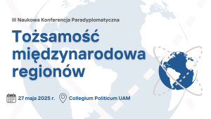 III Naukowa Konferencja Paradyplomatyczna Tożsamość międzynarodowa regionów